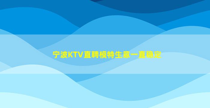 宁波KTV直聘模特生意一直稳定